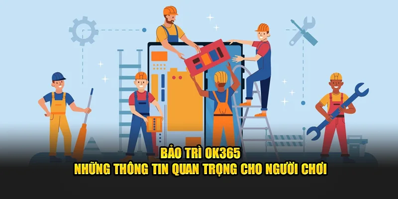 Bảo Trì OK365 - Những Thông Tin Quan Trọng Cho Người Chơi