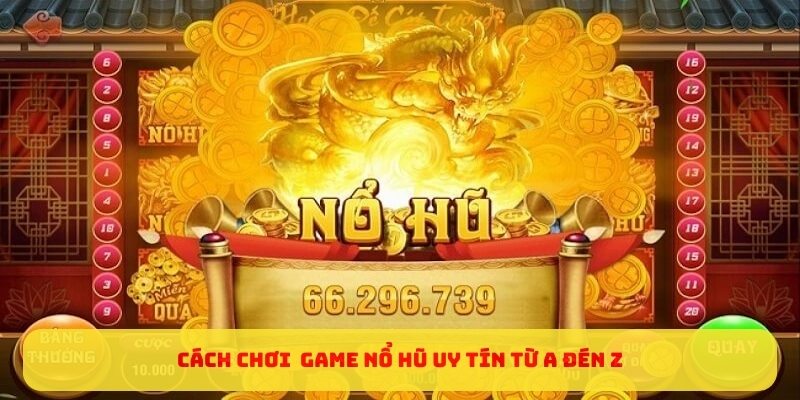 Cách chơi game nổ hũ uy tín từ A đến Z