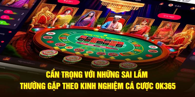 Cẩn trọng với những sai lầm thường gặp theo kinh nghiệm cá cược OK365