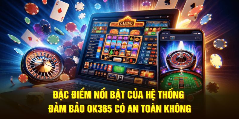 Đặc điểm nổi bật của hệ thống đảm bảo OK365 có an toàn không