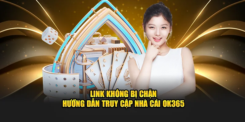 Link Không Bị Chặn - Hướng Dẫn Truy Cập Nhà Cái OK365