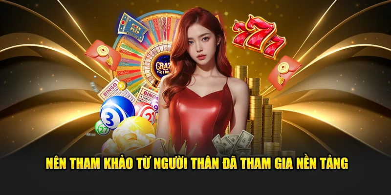 Nên tham khảo từ người thân đã tham gia nền tảng