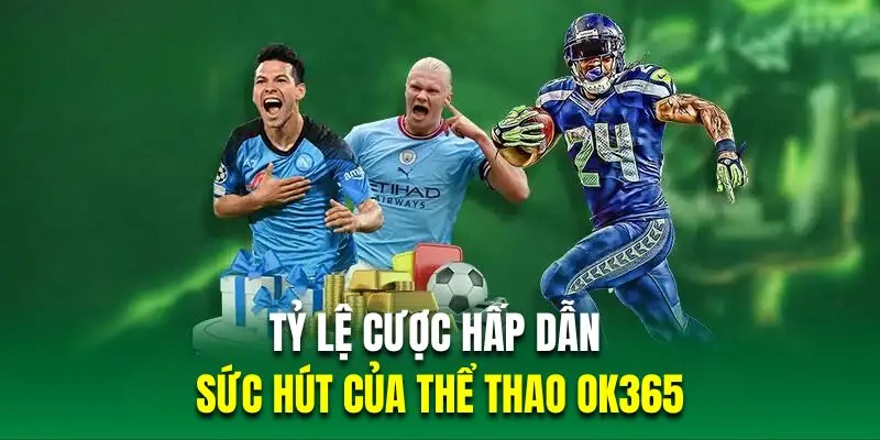 Tỷ lệ cược hấp dẫn là sức hút của thể thao OK365